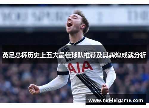 英足总杯历史上五大最佳球队推荐及其辉煌成就分析