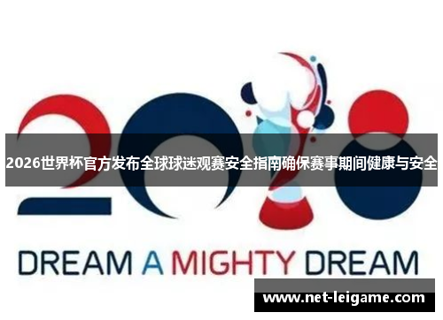 2026世界杯官方发布全球球迷观赛安全指南确保赛事期间健康与安全