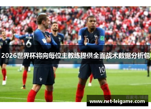 2026世界杯将向每位主教练提供全面战术数据分析包