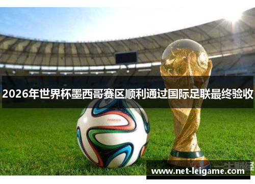 2026年世界杯墨西哥赛区顺利通过国际足联最终验收